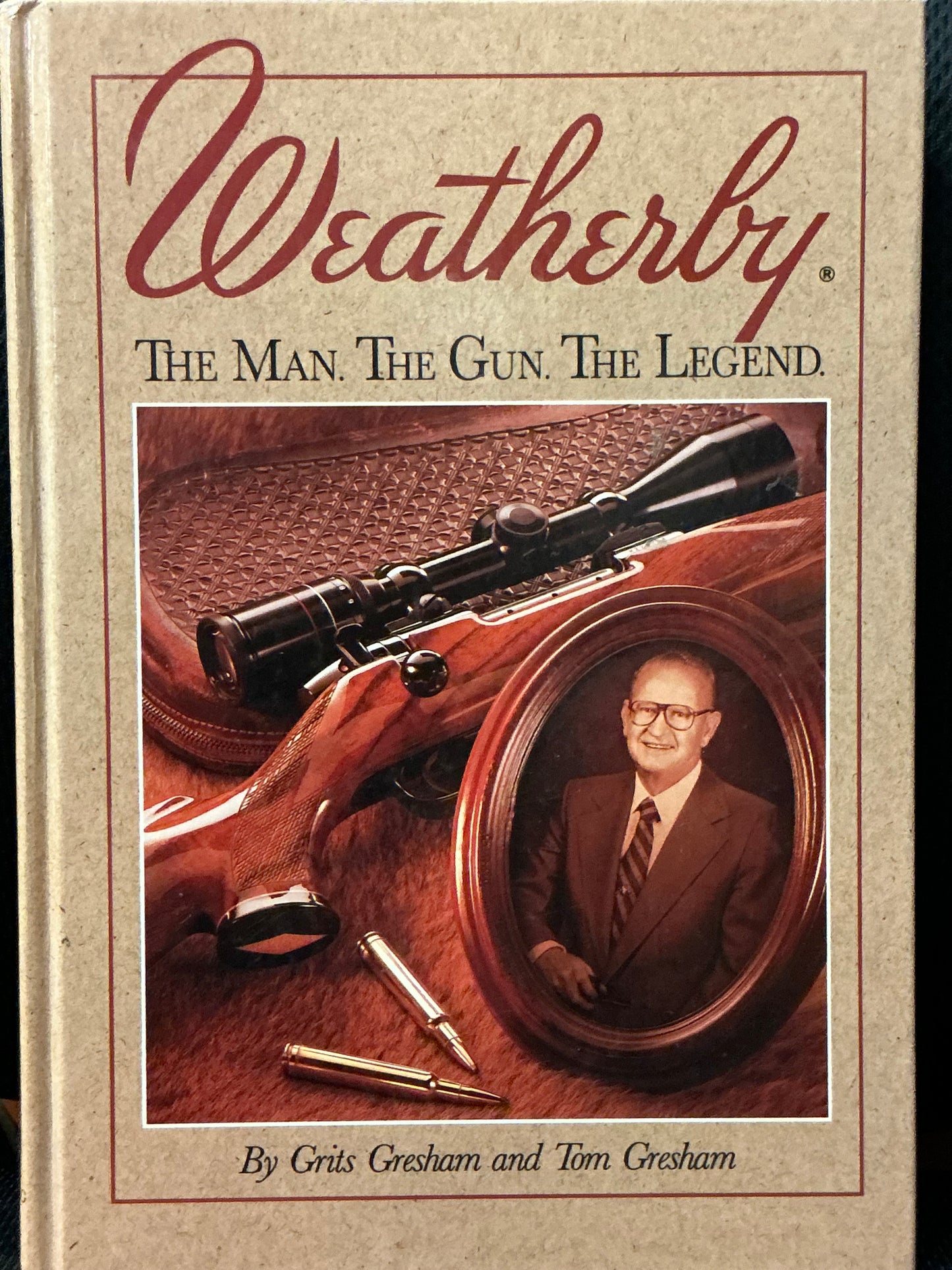 Weatherby: The Man the Gun the Legend by Grits Gresham and Tom Gresham