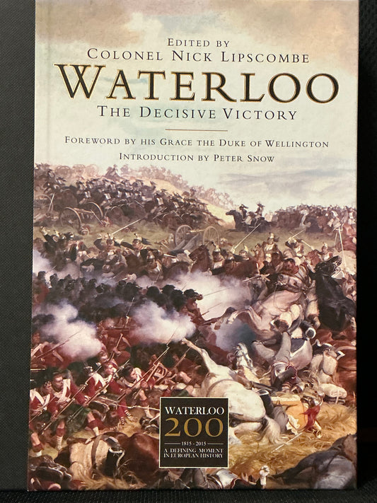 Waterloo the Decisive Victory edited by Colonel Nick Lipscombe