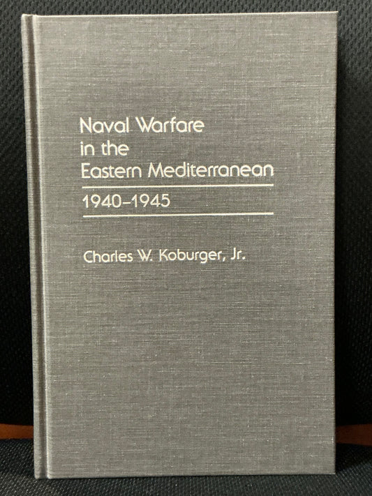 Naval Warfare in the Eastern Mediterranean 1940-1945 by Charles Koburger Jr.